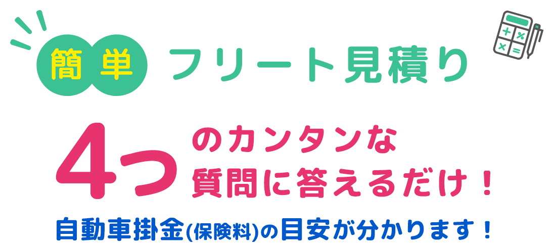 4つのカンタンな質問に答えるだけ！自動車掛金（保険料）の目安がわかります！